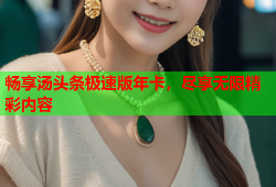 畅享汤头条极速版年卡，尽享无限精彩内容