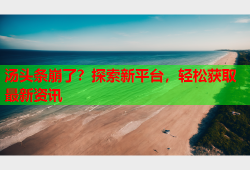汤头条崩了？探索新平台，轻松获取最新资讯
