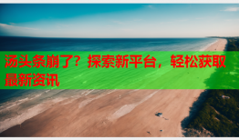 汤头条崩了？探索新平台，轻松获取最新资讯
