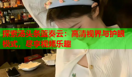 探索汤头条蓝奏云：高清视界与护眼模式，尽享视频乐趣