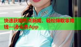 快速获取热点新闻，轻松赚取零用钱—汤头条App