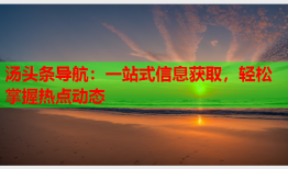 汤头条导航：一站式信息获取，轻松掌握热点动态