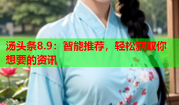 汤头条8.9：智能推荐，轻松获取你想要的资讯