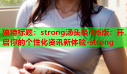 独特标题：strong汤头条iOS版：开启你的个性化资讯新体验-strong