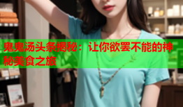 鬼鬼汤头条揭秘：让你欲罢不能的神秘美食之旅