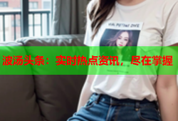 波汤头条：实时热点资讯，尽在掌握