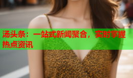 汤头条：一站式新闻聚合，实时掌握热点资讯