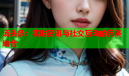 汤头条：实时资讯与社交互动的完美结合
