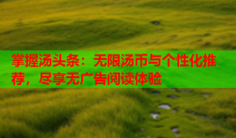 掌握汤头条：无限汤币与个性化推荐，尽享无广告阅读体验
