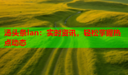 汤头条lan：实时资讯，轻松掌握热点动态