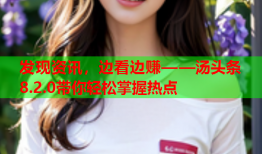 发现资讯，边看边赚——汤头条8.2.0带你轻松掌握热点
