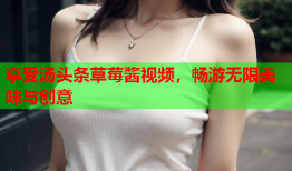 享受汤头条草莓酱视频，畅游无限美味与创意