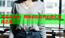 网游汤头条：探秘虚拟世界的奇幻冒险之旅