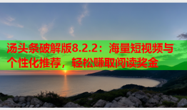 汤头条破解版8.2.2：海量短视频与个性化推荐，轻松赚取阅读奖金