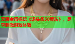 无限金币畅玩《汤头条50度灰》，尽享刺激游戏体验