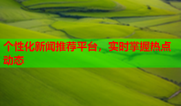 个性化新闻推荐平台，实时掌握热点动态