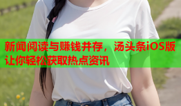 新闻阅读与赚钱并存，汤头条iOS版让你轻松获取热点资讯