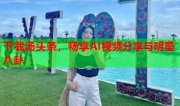 下载汤头条，畅享AI视频分享与明星八卦