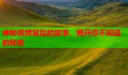 神秘视频背后的故事，揭开你不知道的秘密