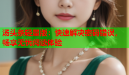汤头条轻量版：快速解决密码错误，畅享无忧阅读体验
