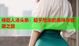 绿巨人汤头条：超乎想象的美味与健康之旅