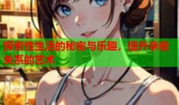 探索性生活的秘密与乐趣，提升亲密关系的艺术