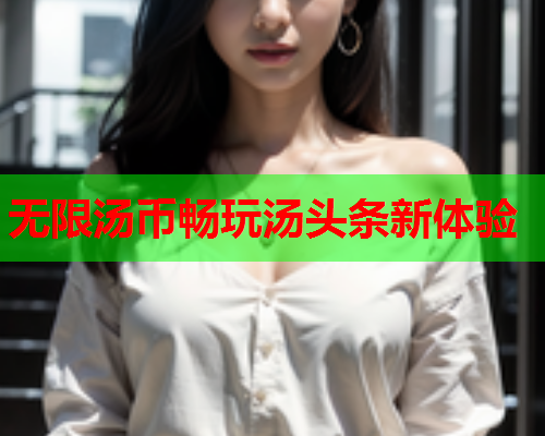 无限汤币畅玩汤头条新体验