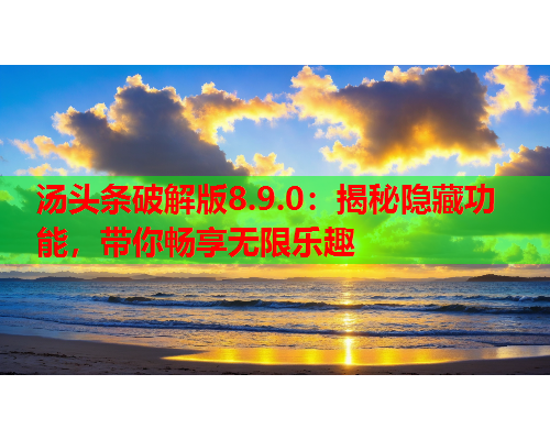 汤头条破解版8.9.0：揭秘隐藏功能，带你畅享无限乐趣