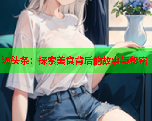 汤头条：探索美食背后的故事与秘密