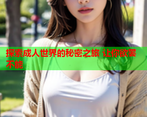 探索成人世界的秘密之旅 让你欲罢不能