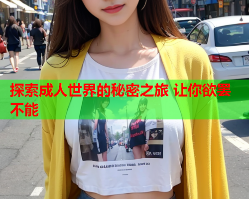 探索成人世界的秘密之旅 让你欲罢不能