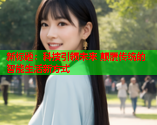 新标题：科技引领未来 颠覆传统的智能生活新方式