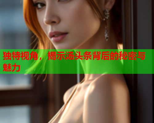 独特视角，揭示汤头条背后的秘密与魅力