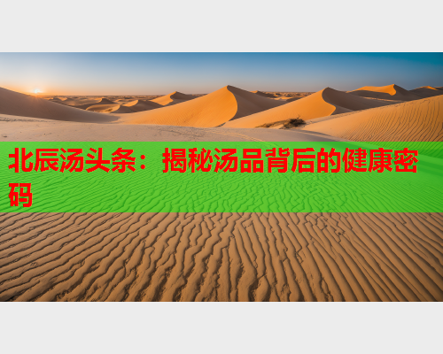 北辰汤头条：揭秘汤品背后的健康密码