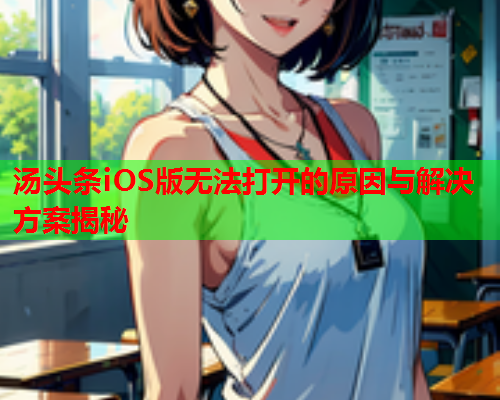汤头条iOS版无法打开的原因与解决方案揭秘