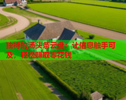 独特的汤头条云盘：让信息触手可及，轻松赚取零花钱