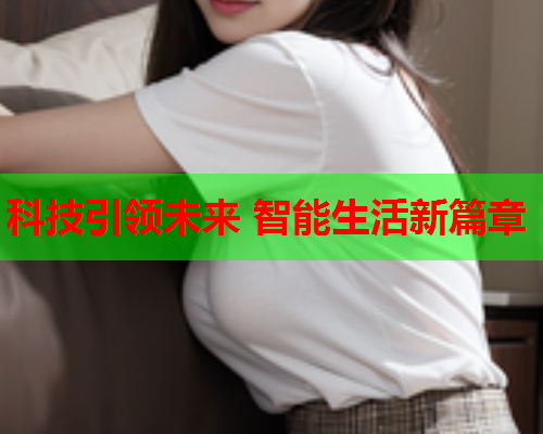科技引领未来 智能生活新篇章