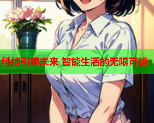 科技引领未来 智能生活的无限可能
