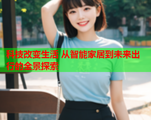 科技改变生活 从智能家居到未来出行的全景探索