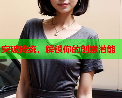 突破传统，解锁你的创意潜能