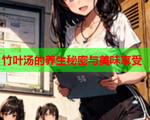 竹叶汤的养生秘密与美味享受