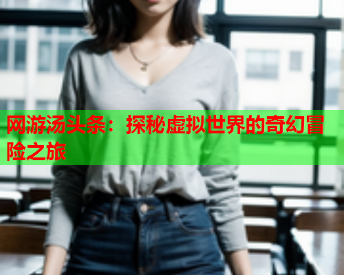 网游汤头条：探秘虚拟世界的奇幻冒险之旅