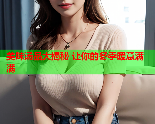 美味汤品大揭秘 让你的冬季暖意满满