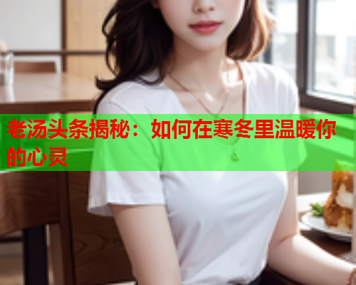 老汤头条揭秘：如何在寒冬里温暖你的心灵