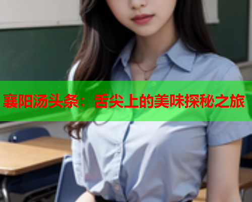 襄阳汤头条：舌尖上的美味探秘之旅