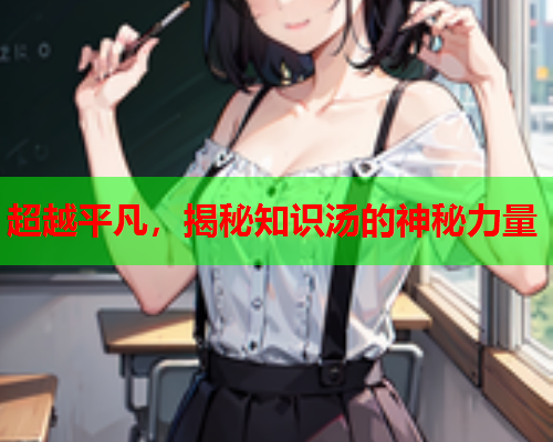 超越平凡，揭秘知识汤的神秘力量