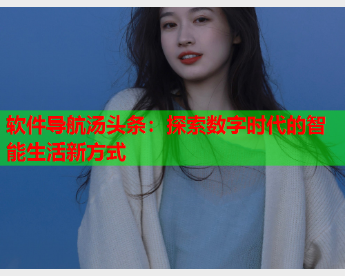 软件导航汤头条：探索数字时代的智能生活新方式