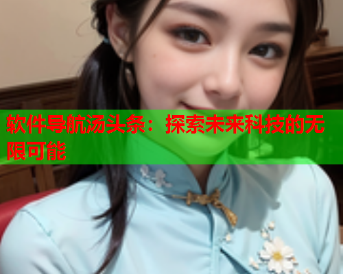 软件导航汤头条：探索未来科技的无限可能