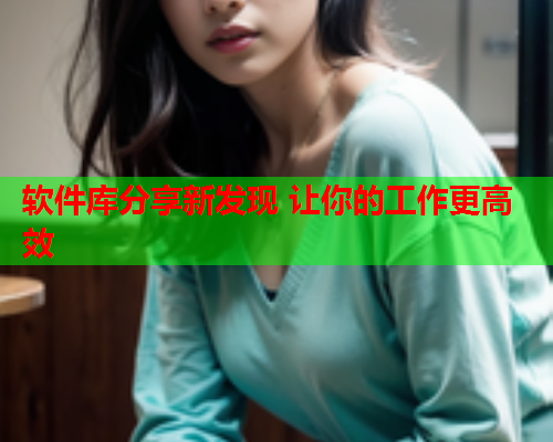 软件库分享新发现 让你的工作更高效