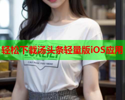 轻松下载汤头条轻量版iOS应用
